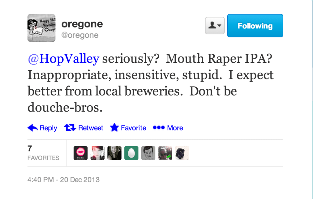 "@HopValley seriously?  Mouth Raper IPA?  Inappropriate, insensitive, stupid.  I expect better from local breweries.  Don't be douche-bros."